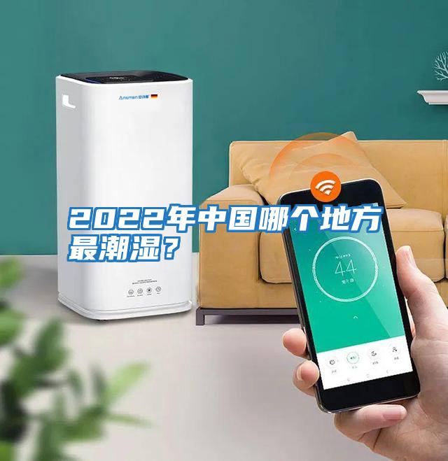 2022年中國哪個地方最潮濕？