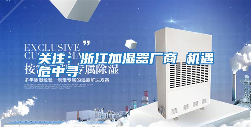 關(guān)注：浙江加濕器廠商 機遇危中尋