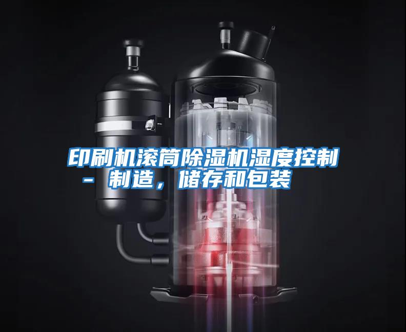 印刷機滾筒除濕機濕度控制 - 制造，儲存和包裝