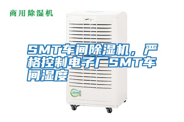 SMT車(chē)間除濕機(jī)，嚴(yán)格控制電子廠SMT車(chē)間濕度