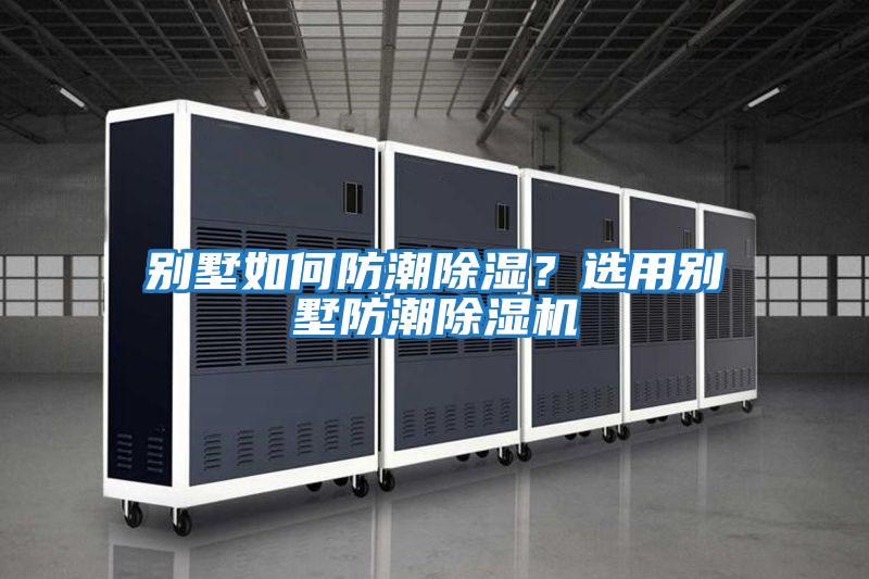 別墅如何防潮除濕？選用別墅防潮除濕機