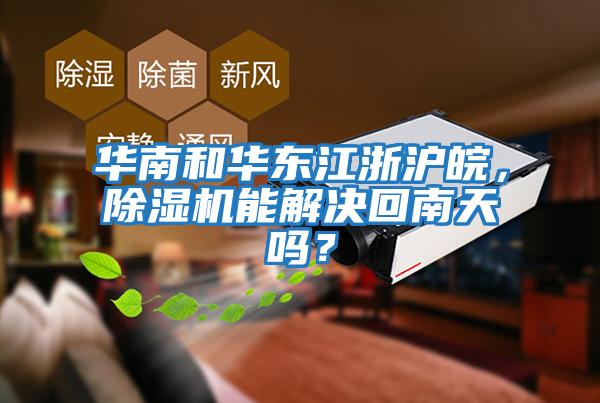 華南和華東江浙滬皖，除濕機能解決回南天嗎？