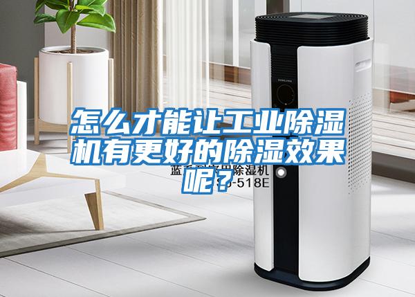 怎么才能讓工業(yè)除濕機有更好的除濕效果呢？