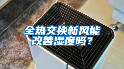 全熱交換新風(fēng)能改善濕度嗎？