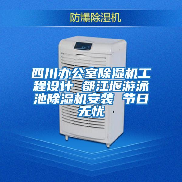 四川辦公室除濕機(jī)工程設(shè)計(jì) 都江堰游泳池除濕機(jī)安裝 節(jié)日無(wú)憂