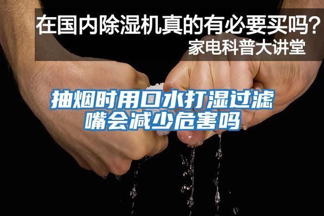 抽煙時(shí)用口水打濕過濾嘴會減少危害嗎