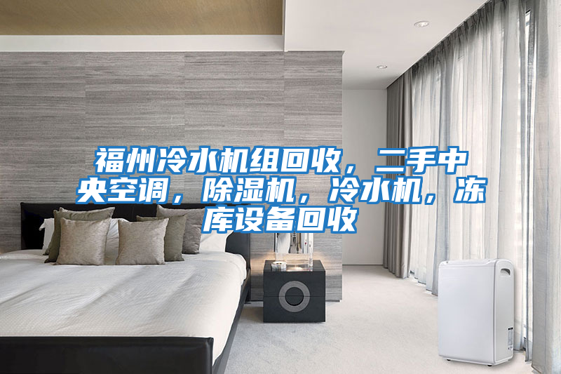 福州冷水機組回收，二手中央空調，除濕機，冷水機，凍庫設備回收