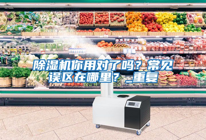 除濕機你用對了嗎？常見誤區在哪里？_重復
