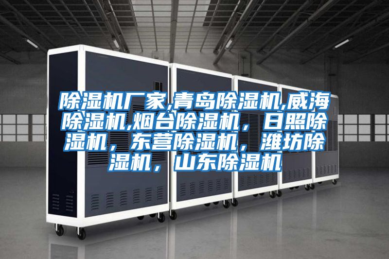 除濕機廠家,青島除濕機,威海除濕機,煙臺除濕機，日照除濕機，東營除濕機，濰坊除濕機，山東除濕機