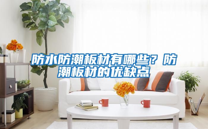 防水防潮板材有哪些？防潮板材的優(yōu)缺點(diǎn)
