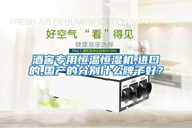 酒窖專用恒溫恒濕機(jī),進(jìn)口的,國產(chǎn)的分別什么牌子好？