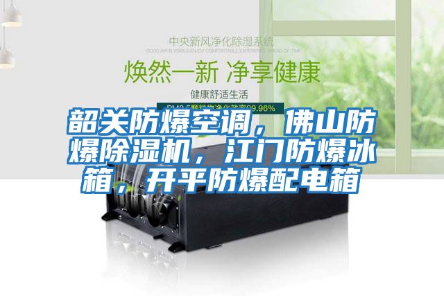 韶關防爆空調(diào)，佛山防爆除濕機，江門防爆冰箱，開平防爆配電箱
