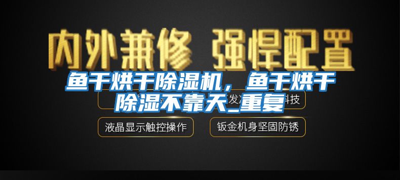 魚干烘干除濕機，魚干烘干除濕不靠天_重復