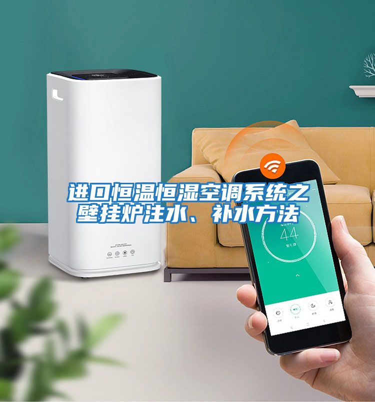 進(jìn)口恒溫恒濕空調(diào)系統(tǒng)之壁掛爐注水、補(bǔ)水方法