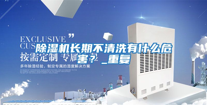 除濕機長期不清洗有什么危害？_重復