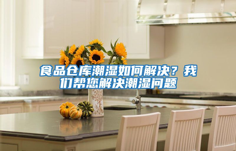 食品倉(cāng)庫(kù)潮濕如何解決？我們幫您解決潮濕問(wèn)題